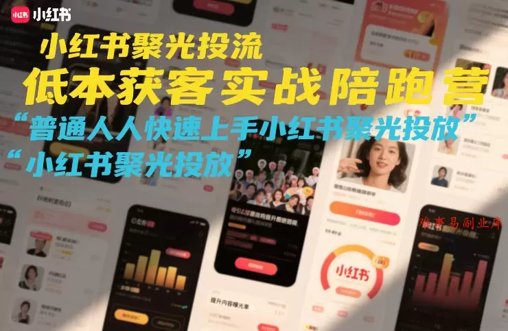 小红书聚光投流低成本获客实战陪跑营，普通人快速上手小红书聚光投放-难事易副业库
