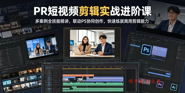 PR短视频剪辑实战进阶课，多案例全技能精讲，联动PS协同创作，快速练就商用剪辑能力-难事易副业库