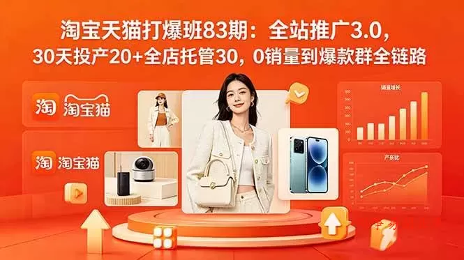（18920期）2026淘宝天猫打爆班83期：全站推广3.0，30天投产20+全店托管30，0销量到爆款群全链路-难事易副业库