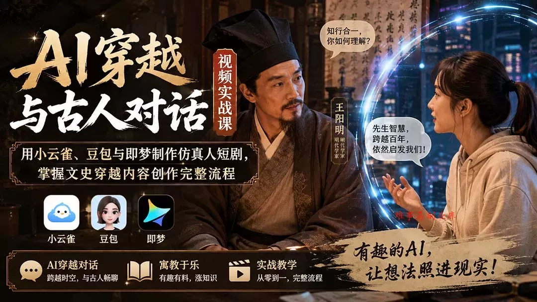 AI穿越与古人对话视频实战课：用小云雀、豆包与即梦制作仿真人短剧，掌握文史穿越内容创作完整流程-难事易副业库