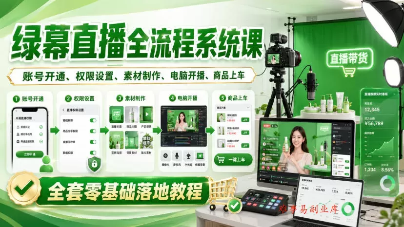 绿幕直播全流程系统课，账号开通、权限设置、素材制作、电脑开播、商品上车全套零基础落地教程-难事易副业库