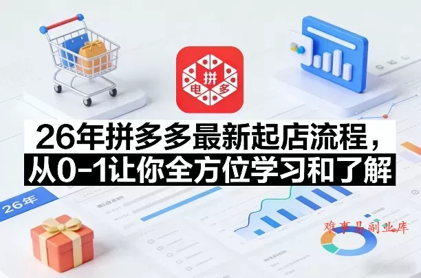 26年拼多多最新起店流程，从0-1让你全方位学习和了解（04月09日更新）-难事易副业库