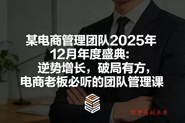 某电商管理团队2025年12月年度盛典：逆势增长，破局有方，电商老板必听的团队管理课-难事易副业库