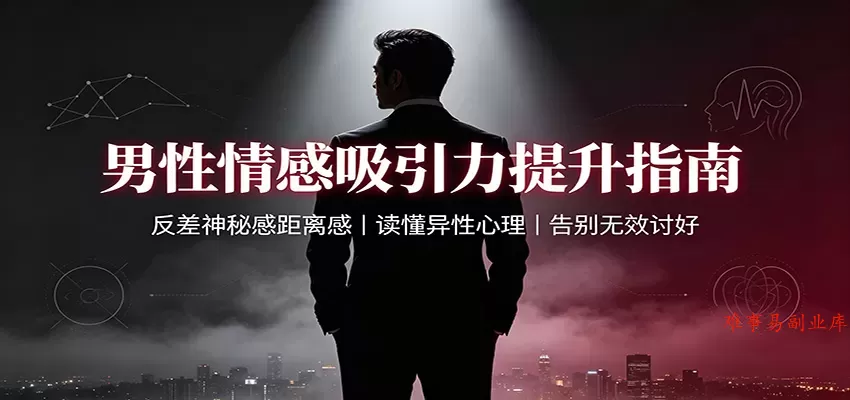 男性情感吸引力提升指南：反差神秘感距离感，读懂异性心理，告别无效讨好-难事易副业库