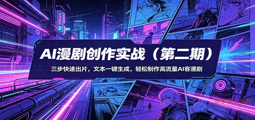AI漫剧创作实战（第二期）：三步快速出片，文本一键生成，轻松制作高流量AI客漫剧-难事易副业库