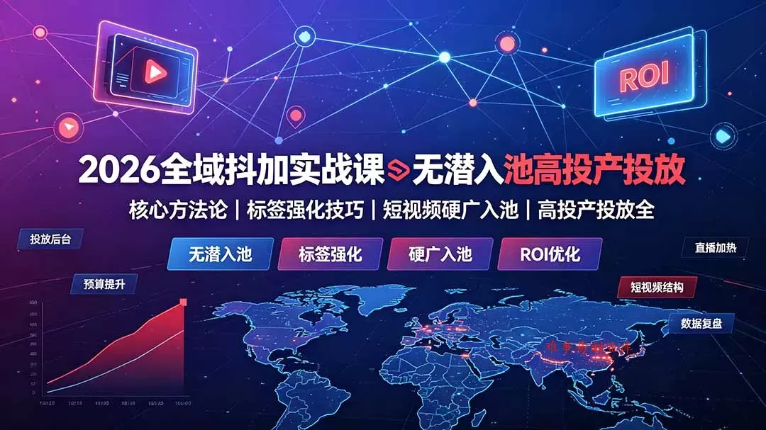 2026全域抖加实战课：无潜入池核心方法论｜标签强化技巧｜短视频硬广入池｜高投产投放全教程-难事易副业库
