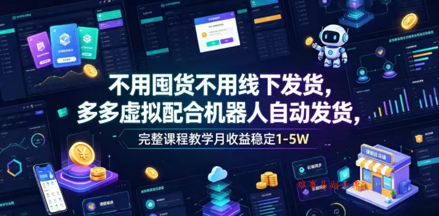 不用囤货不用线下发货，多多虚拟配合机器人自动发货，完整课程教学月收益稳定1-5W【揭秘】-难事易副业库