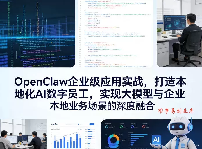 OpenClaw企业级应用实战，打造本地化AI数字员工，实现大模型与企业本地业务场景的深度融合-难事易副业库