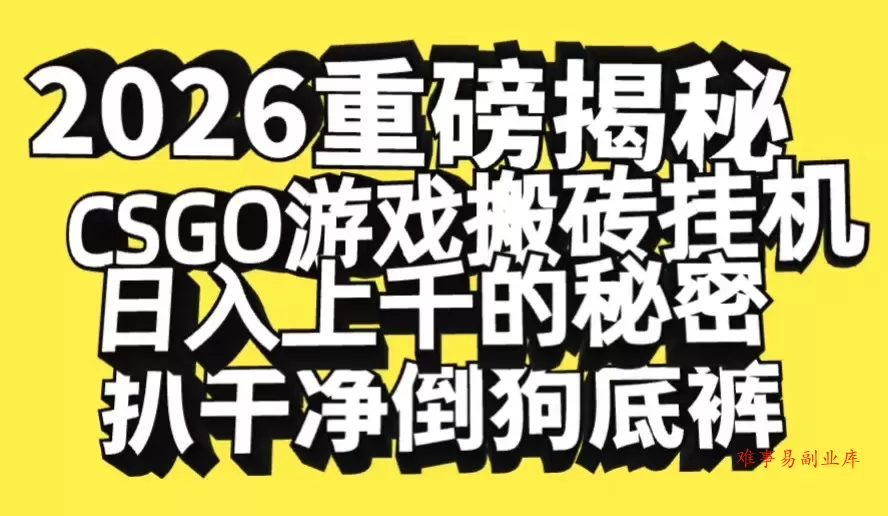 2026开年重磅解密，CSGO游戏搬砖挂机日入上千的秘密，把倒狗的底裤扒干-难事易副业库