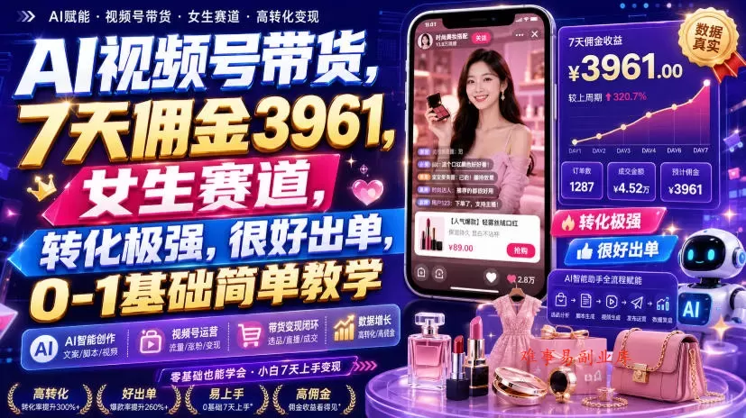 AI视频号带货，7天佣金3961，女生赛道，转化极强，很好出单，0-1基础简单教学-难事易副业库