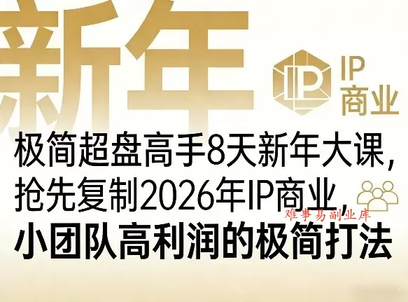 极简超盘高手8天新年大课（26年3月4-13日），抢先复制2026年IP商业，小团队高利润的极简打法-难事易副业库