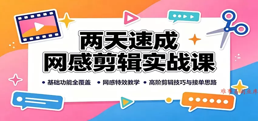 两天速成网感剪辑实战课：基础功能全覆盖，网感特效教学，高阶剪辑技巧与接单思路-难事易副业库
