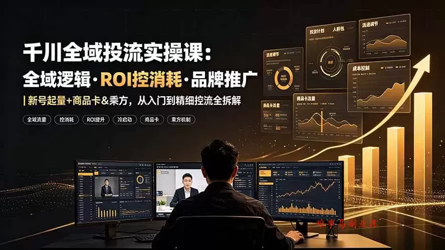 (19249期)千川全域投流实操课:全域逻辑·ROI控消耗·品牌推广|新号起量+商品卡&乘方,从入门到精细控流全拆解 (19249期)千川全域投流实操课:全域逻辑·ROI控消耗·品牌推广|新号起量+商品卡&乘方,从入门到精细控流全拆解