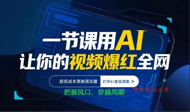 一节课用AI让你的视频爆红全网，超低成本测赛道流量，打开AI变现思维，把握风口，穿越周期-难事易副业库