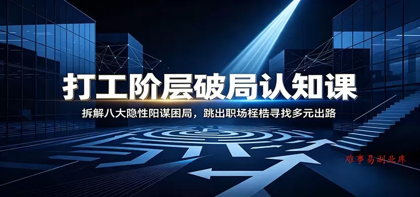 打工阶层破局认知：拆解八大隐性阳谋困局，跳出职场桎梏寻找多元出路-难事易副业库