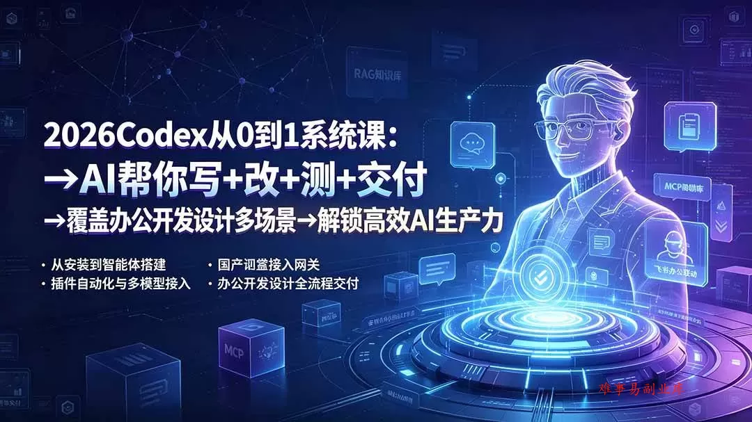 （19461期）2026Codex从0到1系统课：→AI帮你写+改+测+交付→覆盖办公开发设计多场景→解锁高效AI生产力-难事易副业库