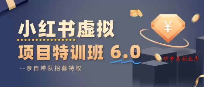 小红书虚拟项目特训课8.0，帮你从0到1打造稳定盈利的店铺，抓住流量红利（更新3月）-难事易副业库