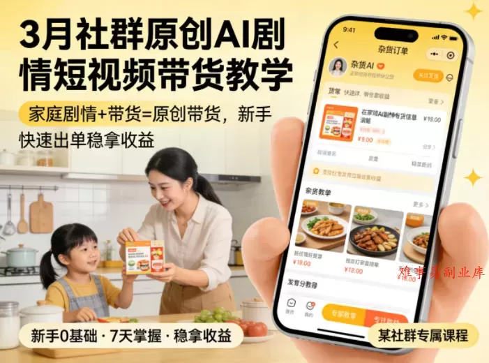 3月某社群原创AI剧情短视频带货教学，家庭剧情+带货=原创带货，新手也能快速出单稳拿收益-难事易副业库