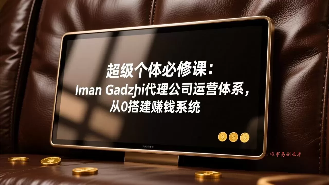 超级个体必修课：Iman Gadzhi代理公司运营体系，从0搭建赚钱系统-难事易副业库