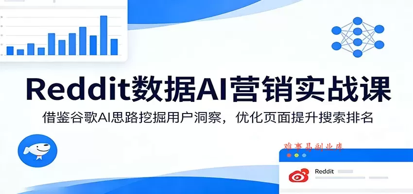 Reddit数据AI营销实战课：借鉴谷歌AI思路挖掘用户洞察，优化页面提升搜索排名-难事易副业库