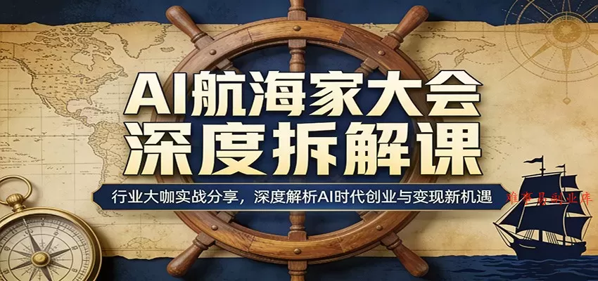 AI航海家大会深度拆解课：行业大咖实战分享，深度解析AI时代创业与变现新机遇-难事易副业库