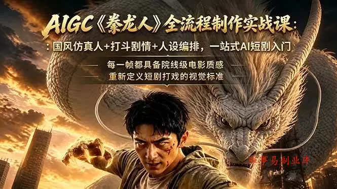 （18849期）AIGC《豢龙人》全流程制作实战课：国风仿真人+打斗剧情+人设编排，一站式AI短剧入门-难事易副业库