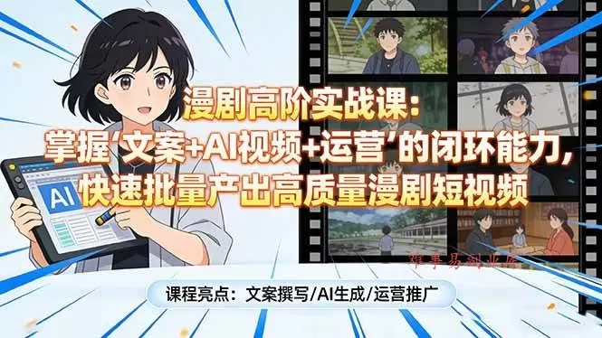 （17461期）漫剧高阶实战课：掌握“文案+AI视频+运营”的闭环能力，快速批量产出高质量漫剧短视频-难事易副业库