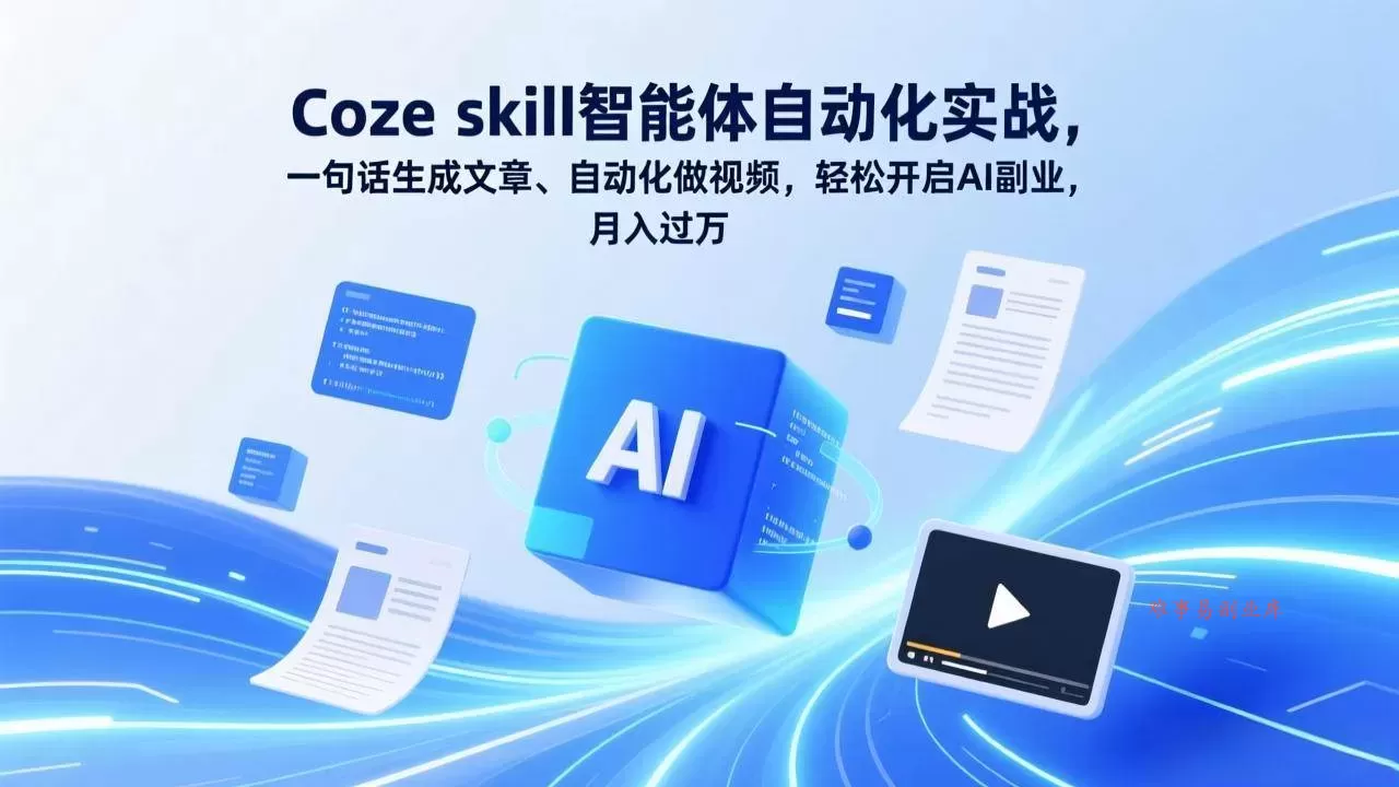 （17399期）Coze skill智能体自动化实战，一句话生成文章、自动化做视频，轻松开启AI副业，月入过万
