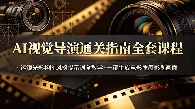 （19077期）AI视觉导演通关指南全套课程，运镜光影构图风格提示词全教学，一键生成电影质感影视画面-难事易副业库