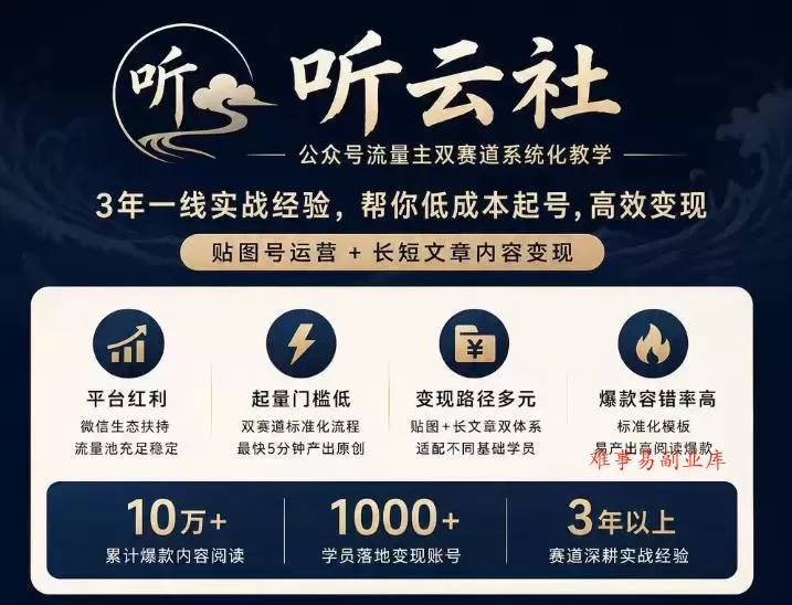 听云社公众号流量主双赛道系统化教学，3年一线实战经验，帮你低成本起号，高效变现，贴图号运营+长短文章内容变现-难事易副业库