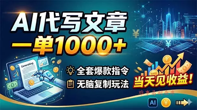 AI代写文章，一单1000+，全套爆款指令+无脑复制玩法，当天见收益！-难事易副业库