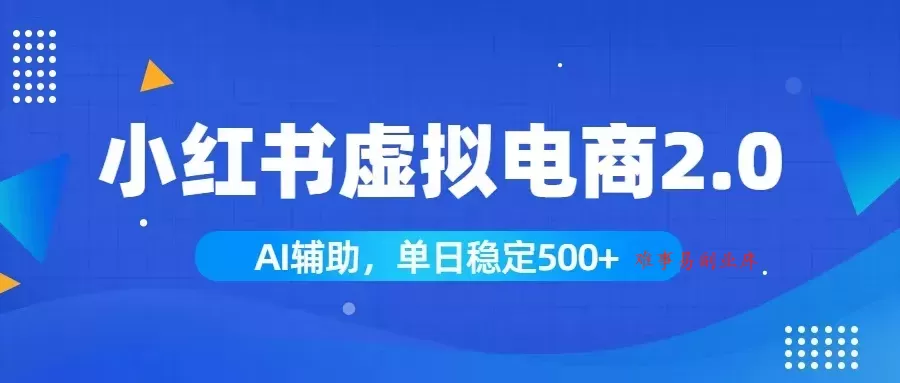 小红书AI虚拟电商2.0，学员实测单日收益1800+，长尾搜索流量持续稳定出单-难事易副业库