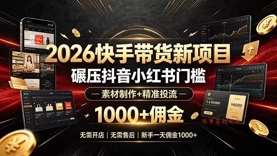 (19175期)2026快手带货新项目|碾压抖音小红书门槛,素材制作+精准投流,无需开店,无需售后,新手一天佣金1000+ (19175期)2026快手带货新项目|碾压抖音小红书门槛,素材制作+精准投流,无需开店,无需售后,新手一天佣金1000+