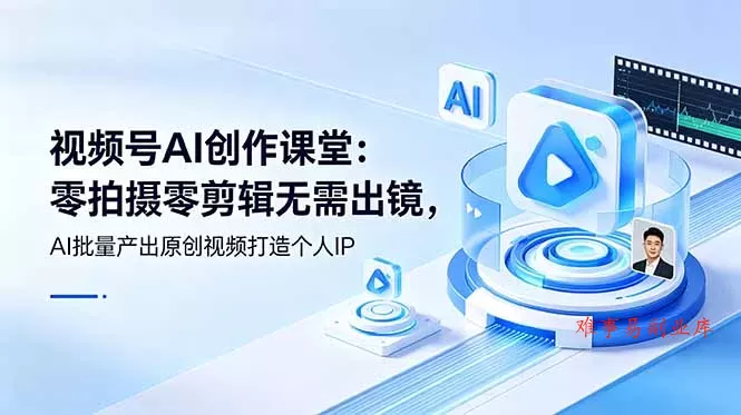 视频号AI创作课堂：零拍摄零剪辑无需出镜，AI批量产出原创视频打造个人IP-难事易副业库