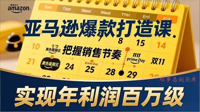 亚马逊爆款打造课,大促节点、全年规划、淡旺季打法,把握销售节奏,实现年利润百万级-难事易副业库