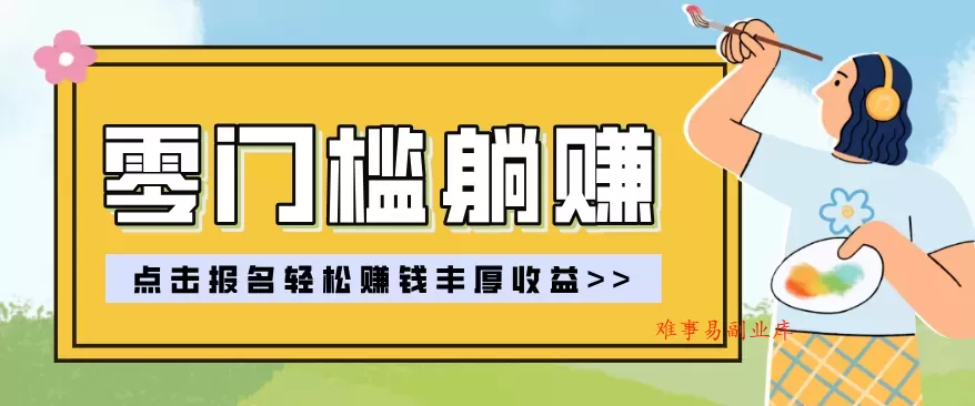 零门槛躺赚项目实操教学，0门槛新手也能轻松赚收益，一天赚几百上千-难事易副业库