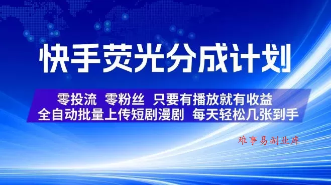 快手荧光分成计划，全自动批量上传短剧漫剧，每天轻松几张到手，零投流零粉丝，只要有播放就有收益【揭秘】-难事易副业库