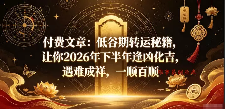付费文章：低谷期转运秘籍，让你2026年下半年逢凶化吉，遇难成祥，一顺百顺-难事易副业库