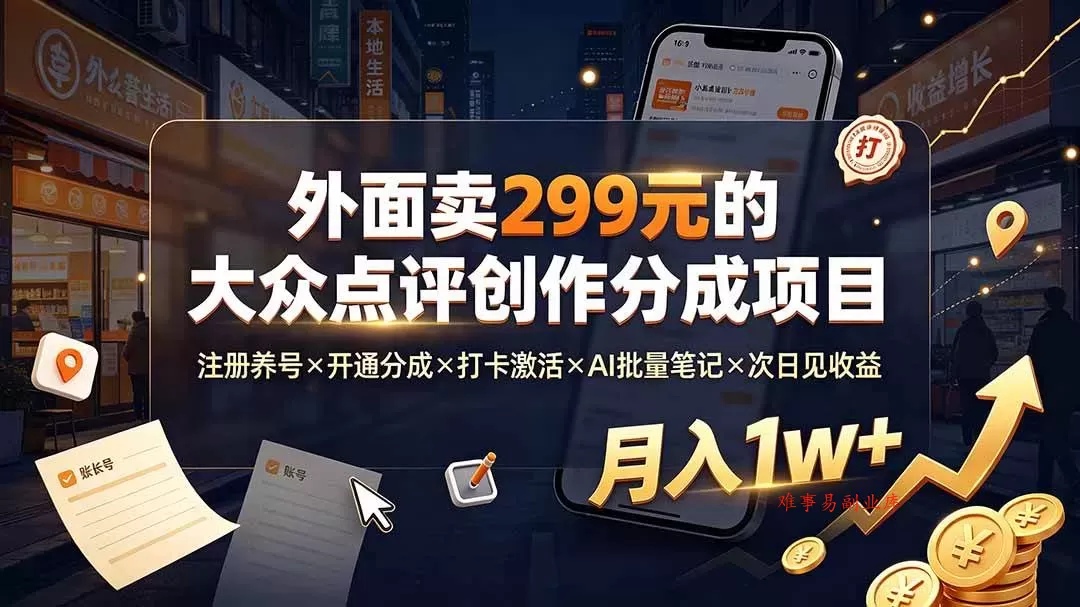 （19488期）外面卖299元的大众点评创作分成项目：注册养号×开通分成×打卡激活×AI批量笔记×次日见收益，月入1w+-难事易副业库