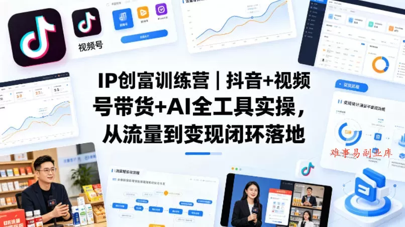 IP创富训练营｜抖音+视频号带货+AI全工具实操，从流量到变现闭环落地-难事易副业库