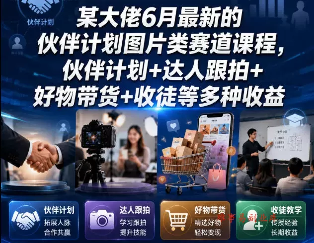 某大佬6月最新的伙伴计划图片类赛道课程，伙伴计划+达人跟拍+好物带货+收徒等多种收益-难事易副业库