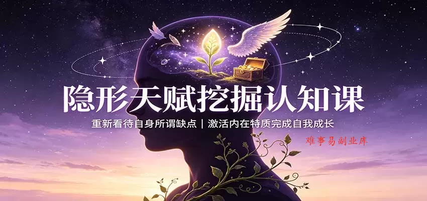 隐形天赋挖掘认知课：重新看待自身所谓缺点，激活内在特质完成自我成长-难事易副业库