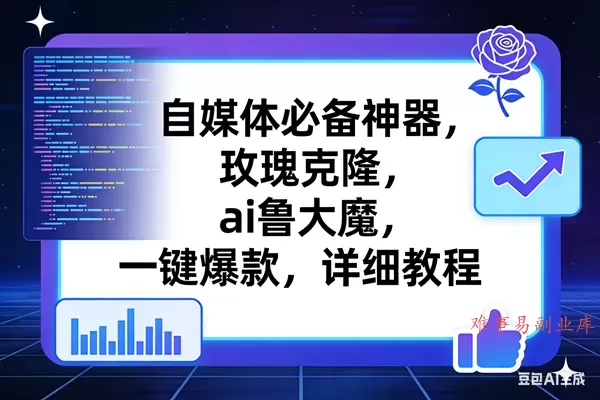 (17427期)玫瑰克隆工具,ai鲁大魔,自媒体必备神器,一键爆款神器,详细教程。 (17427期)玫瑰克隆工具,ai鲁大魔,自媒体必备神器,一键爆款神器,详细教程。