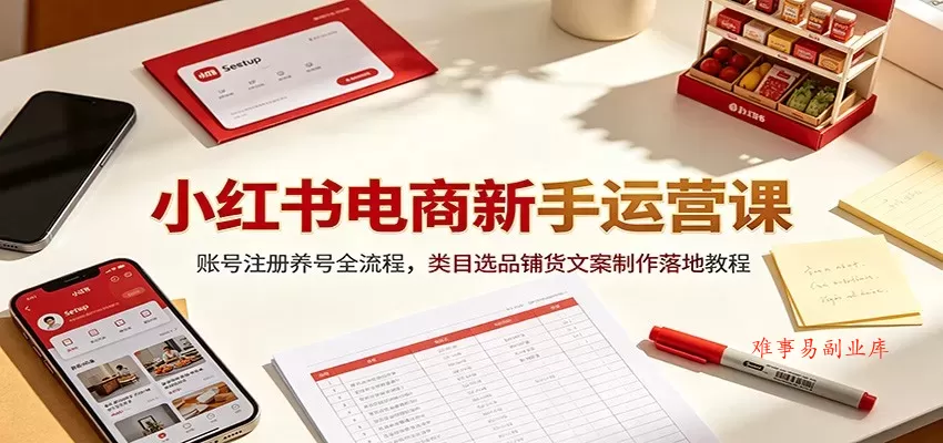 小红书电商新手运营课:账号注册养号全流程,类目选品铺货文案制作落地教程 小红书电商新手运营课:账号注册养号全流程,类目选品铺货文案制作落地教程