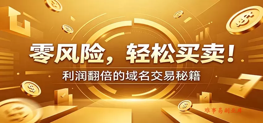 零风险域名交易实战秘籍：新手安全买卖教学，选品定价谈判实现收益翻倍-难事易副业库