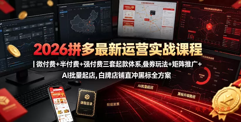2026拼多多最新运营实战课程｜微付费+半付费+强付费三套起款体系，叠券玩法+矩阵推广+AI批量起店，白牌店铺直冲黑标全方案-难事易副业库