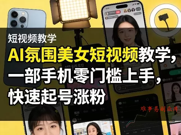 AI氛围美女短视频教学，一部手机零门槛上手，快速起号涨粉-难事易副业库