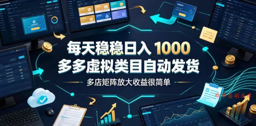 每天稳稳日入1000，多多虚拟类目自动发货，多店矩阵放大收益很简单【揭秘】-难事易副业库