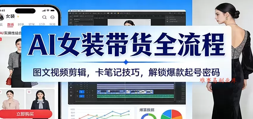 AI女装带货全流程：图文视频剪辑，卡笔记技巧，解锁爆款起号密码-难事易副业库