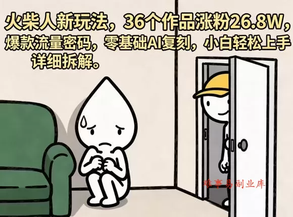 火柴人新玩法，36个作品涨粉26.8W，爆款流量密码，零基础AI复刻，小白轻松上手，详细拆解-难事易副业库
